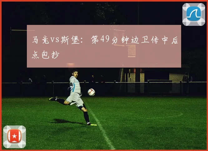 马竞vs斯堡：第49分钟边卫传中后点包抄