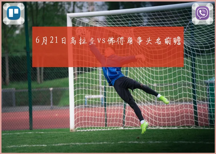 6月21日乌拉圭vs佛得角争头名前瞻