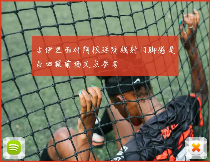 古伊里面对阿根廷防线射门脚感是否回暖前场支点参考