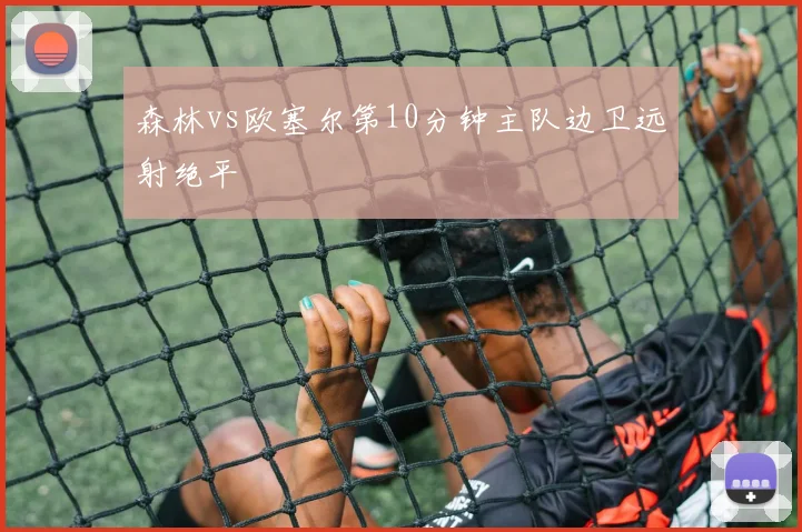 森林vs欧塞尔第10分钟主队边卫远射绝平