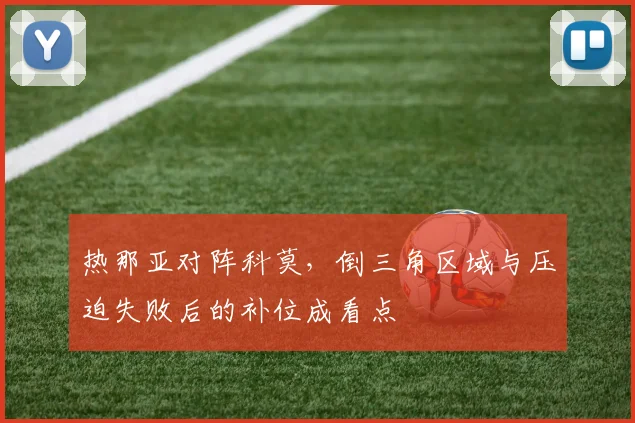 热那亚对阵科莫，倒三角区域与压迫失败后的补位成看点