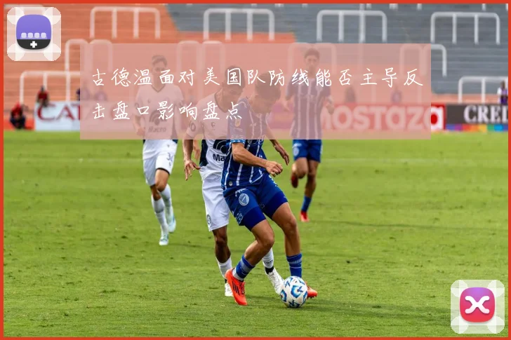 古德温面对美国队防线能否主导反击盘口影响盘点