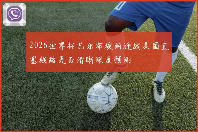 2026世界杯巴尔布埃纳迎战美国直塞线路是否清晰深度预测