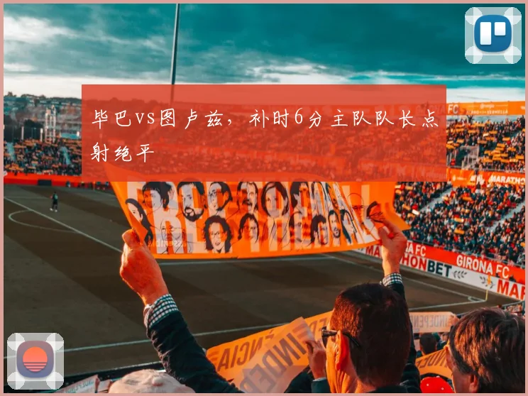 毕巴vs图卢兹，补时6分主队队长点射绝平