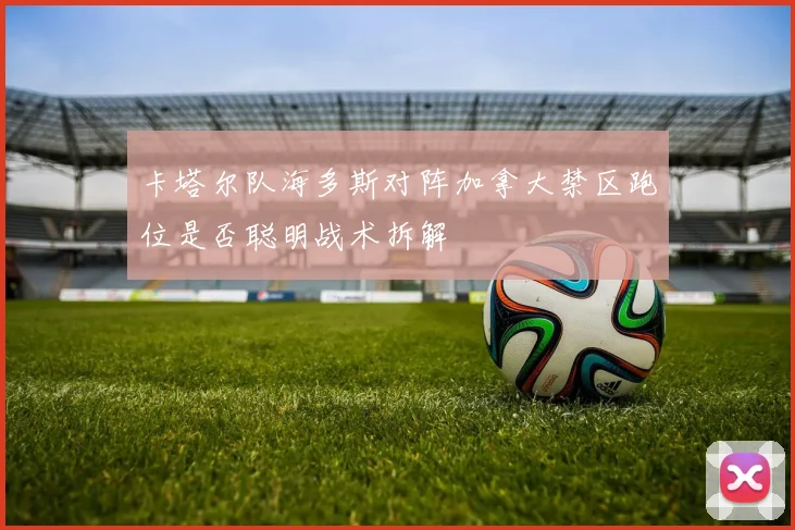 卡塔尔队海多斯对阵加拿大禁区跑位是否聪明战术拆解