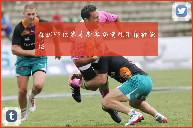 森林vs伯恩茅斯客场消耗不能被低估