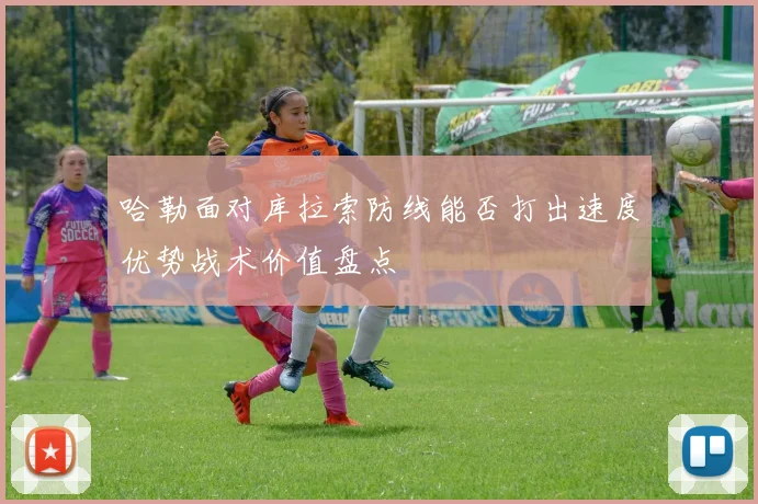 哈勒面对库拉索防线能否打出速度优势战术价值盘点