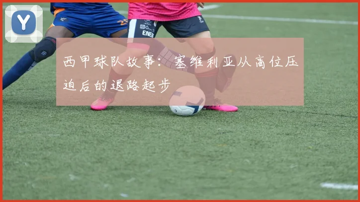 西甲球队故事：塞维利亚从高位压迫后的退路起步