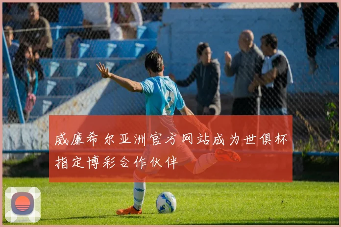 威廉希尔亚洲官方网站成为世俱杯指定博彩合作伙伴